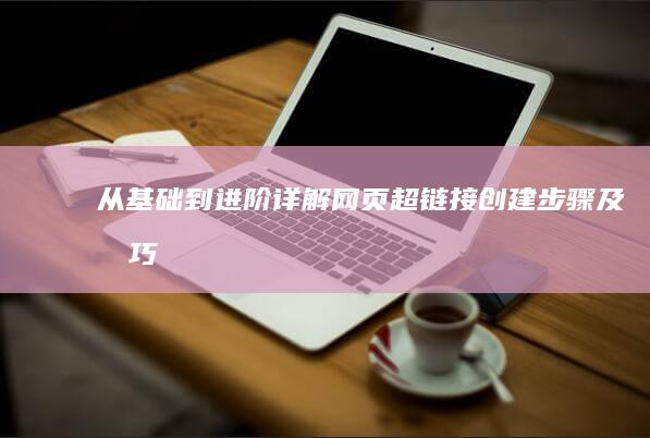 从基础到进阶：详解网页超链接创建步骤及技巧