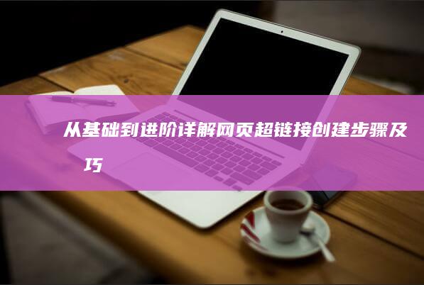 从基础到进阶：详解网页超链接创建步骤及技巧